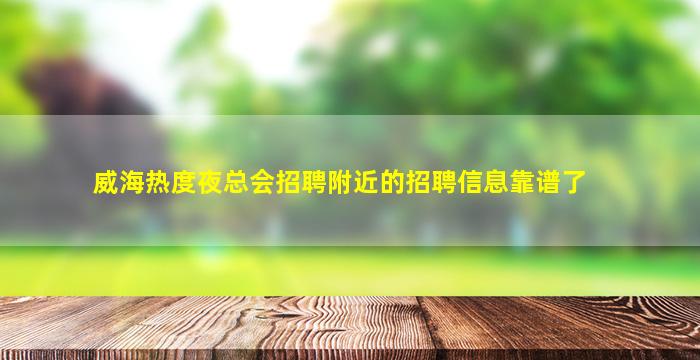威海热度夜总会招聘附近的招聘信息靠谱了