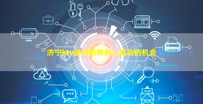 济宁ktv店内招聘新人成功的机会