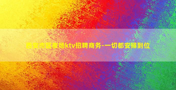 西安市区夜场ktv招聘商务-一切都安排到位